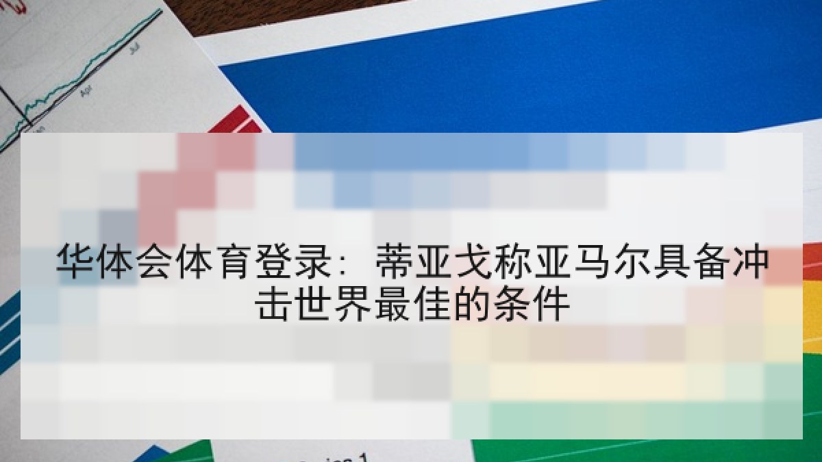 华体会体育登录: 蒂亚戈称亚马尔具备冲击世界最佳的条件 华体会体育登录: 蒂亚戈称亚马尔具备冲击世界最佳的条件