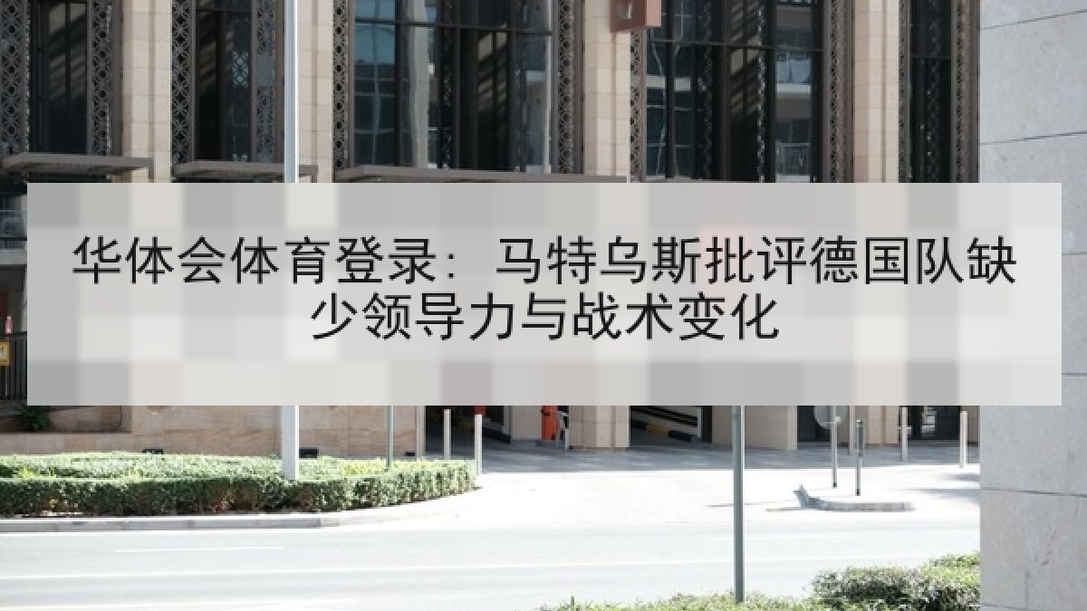 华体会体育登录: 马特乌斯批评德国队缺少领导力与战术变化