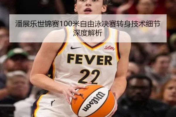 潘展乐世锦赛100米自由泳决赛转身技术细节深度解析