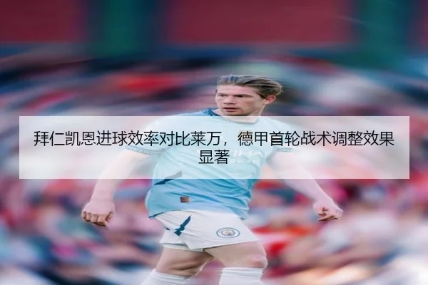 拜仁凯恩进球效率对比莱万，德甲首轮战术调整效果显著