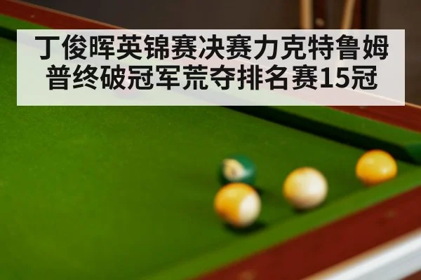 丁俊晖英锦赛决赛力克特鲁姆普终破冠军荒夺排名赛15冠