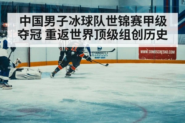 中国男子冰球队世锦赛甲级夺冠 重返世界顶级组创历史