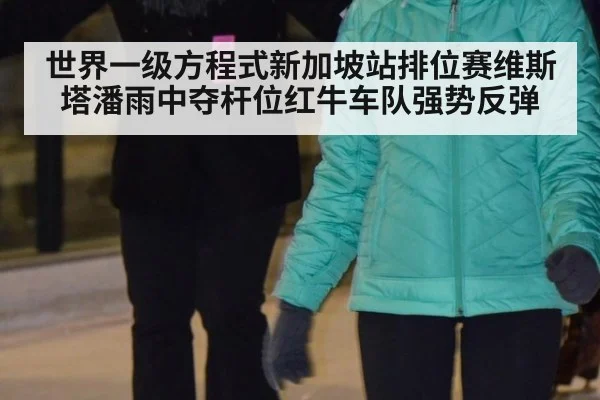 世界一级方程式新加坡站排位赛维斯塔潘雨中夺杆位红牛车队强势反弹