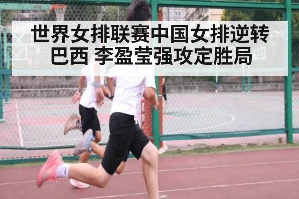 世界女排联赛中国女排逆转巴西 李盈莹强攻定胜局