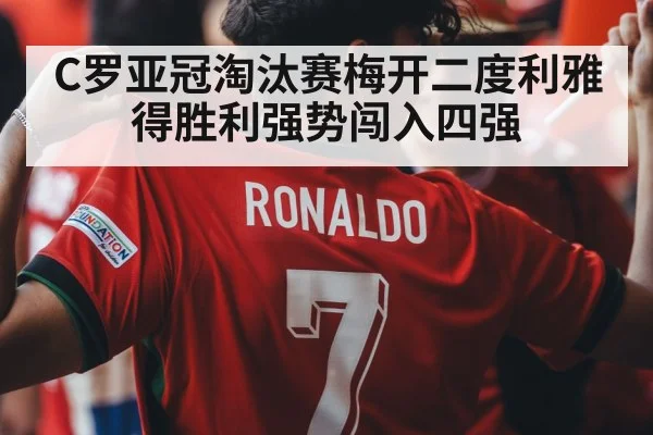 C罗亚冠淘汰赛梅开二度利雅得胜利强势闯入四强