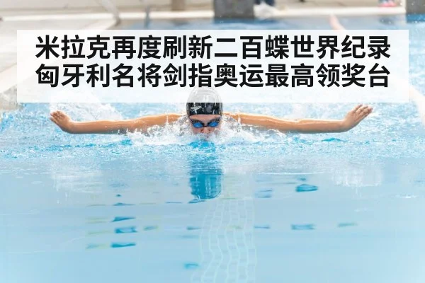 米拉克再度刷新二百蝶世界纪录 匈牙利名将剑指奥运最高领奖台