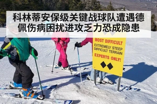 科林蒂安保级关键战球队遭遇德佩伤病困扰进攻乏力恐成隐患